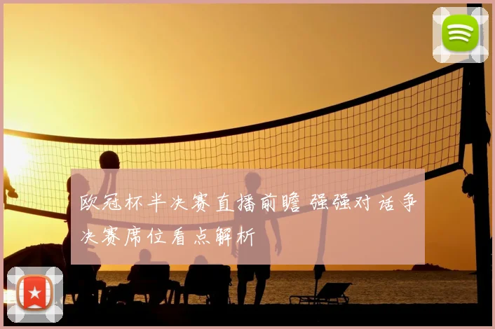 欧冠杯半决赛直播前瞻 强强对话争决赛席位看点解析