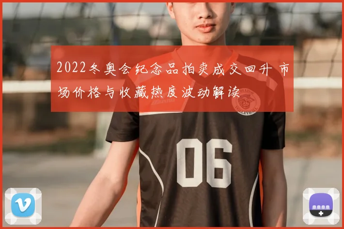 2022冬奥会纪念品拍卖成交回升 市场价格与收藏热度波动解读