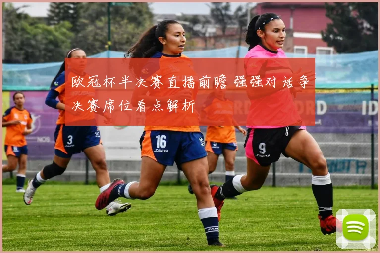 欧冠杯半决赛直播前瞻 强强对话争决赛席位看点解析